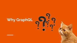 Why GraphQL
6
 