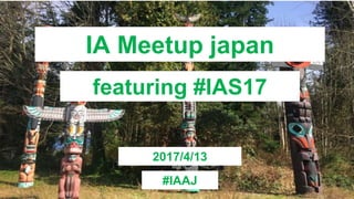 IA Meetup japan
featuring #IAS17
2017/4/13
#IAAJ
 