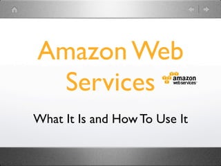 Amazon Web
 Services
What It Is and How To Use It
 