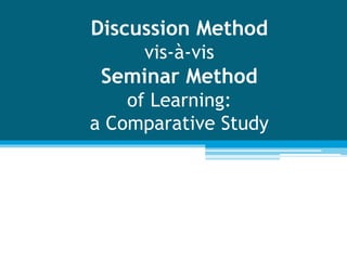 Discussion Method
vis-à-vis
Seminar Method
of Learning:
a Comparative Study
 