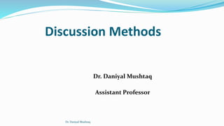 Discussion Methods
Dr. Daniyal Mushtaq
Assistant Professor
Dr. Daniyal Mushtaq
 