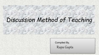 Discussion Method of Teaching
Compiled By,
Rupa Gupta
 