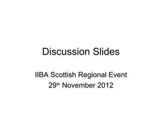 Discussion Slides

IIBA Scottish Regional Event
    29th November 2012
 