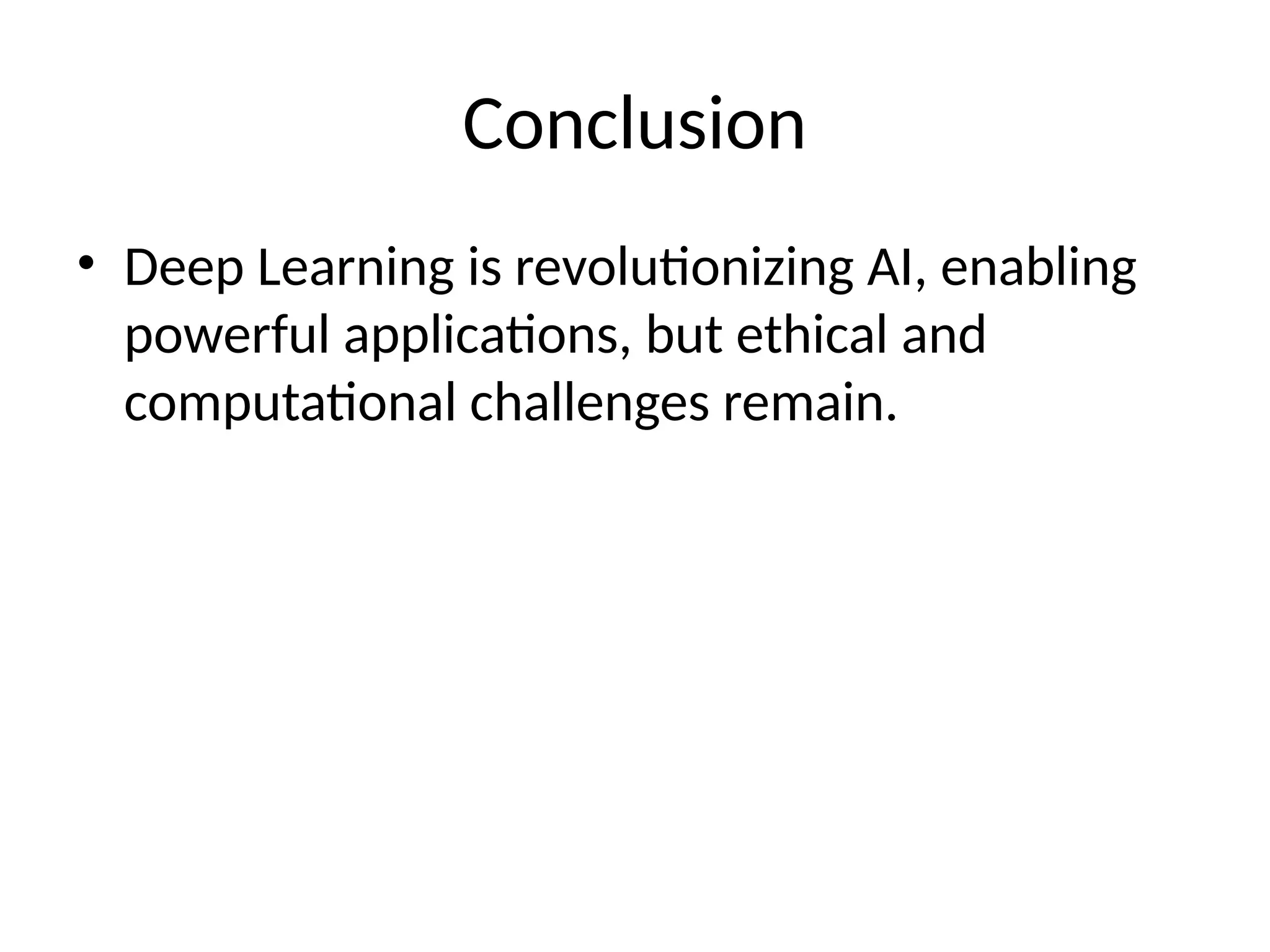 Conclusion
• Deep Learning is revolutionizing AI, enabling
powerful applications, but ethical and
computational challenges remain.
 
