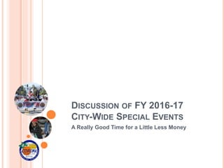 DISCUSSION OF FY 2016-17
CITY-WIDE SPECIAL EVENTS
A Really Good Time for a Little Less Money
 
