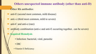 Others unexpected immune antibody (other than anti-D)
 Other Rh antibodies:
 anti-E (second most common, mild disease)
...