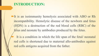 INTRODUCTION:
It is an isoimmunity hemolysis associated with ABO or Rh
incompatibility. Hemolytic disease of the newborn ...