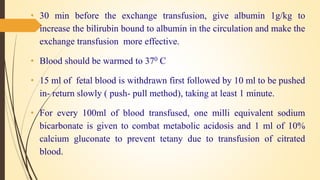 POST TRANSFUSION CARE
1. The baby is placed under a radiant warmer
2. Keep the newborn NPO for 2-4 hours before exchange t...