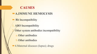 CAUSES
A.IMMUNE HEMOLYSIS
 Rh Incompatibility
1. ABO Incompatibility
2. Other system antibodies incompatibility
a.Other ...