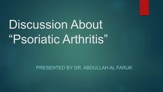 Discussion About
“Psoriatic Arthritis”
PRESENTED BY DR. ABDULLAH AL FARUK
 