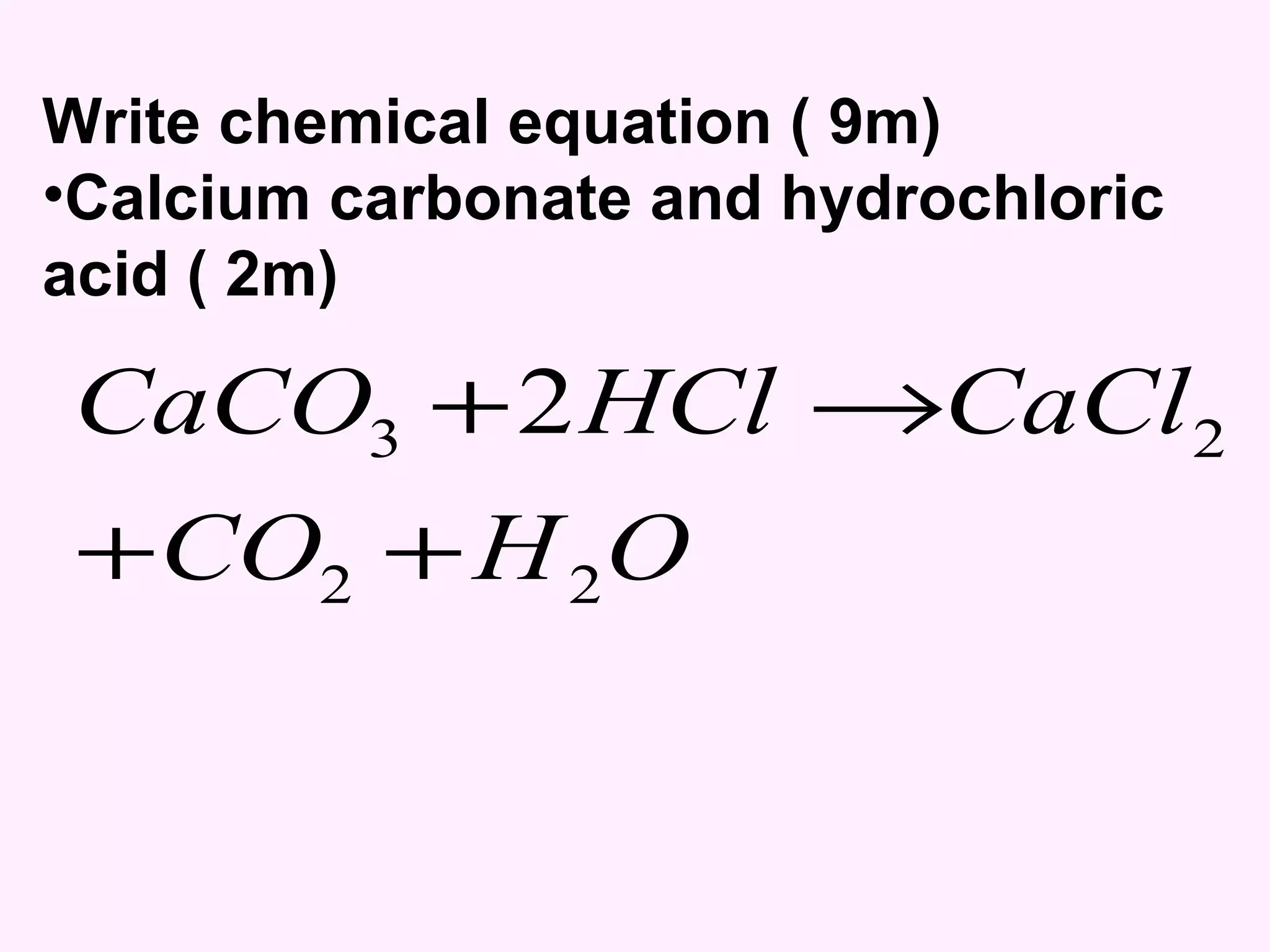 Write chemical equation ( 9m) Calcium carbonate and hydrochloric acid ( 2m) 
