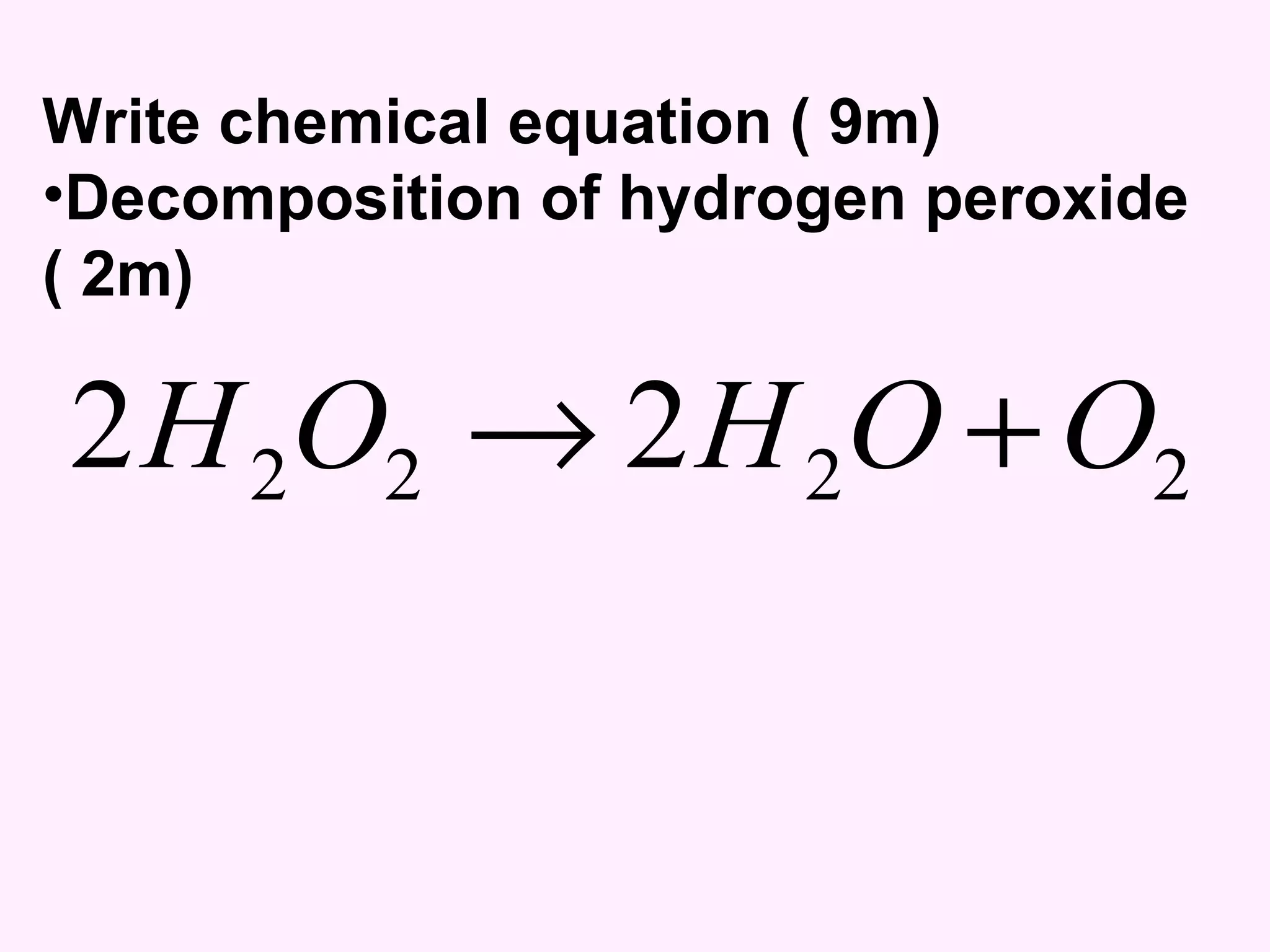 Write chemical equation ( 9m) Decomposition of hydrogen peroxide  ( 2m) 