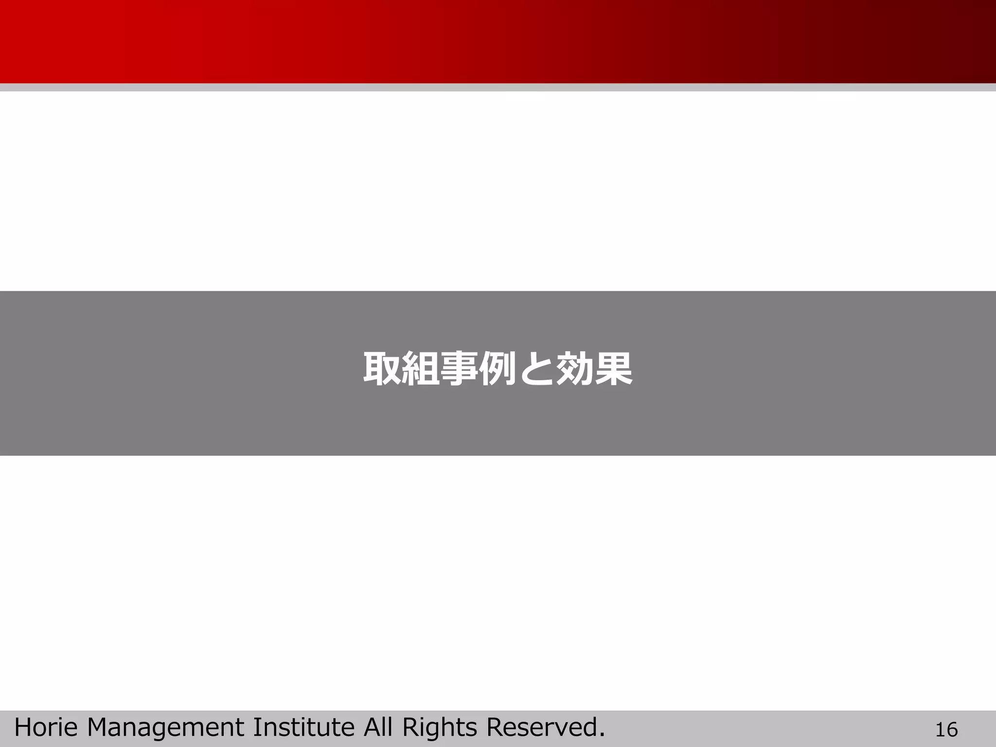 Horie Management Institute All Rights Reserved. 16
取組事例と効果
 