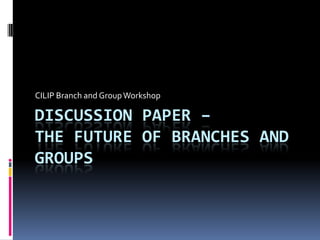 CILIP Branch and Group Workshop Discussion paper – the future of branches and groups 
