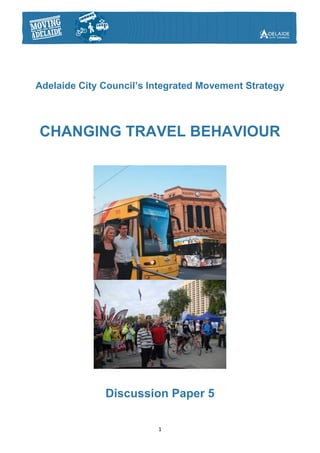 Adelaide City Council’s Integrated Movement Strategy



CHANGING TRAVEL BEHAVIOUR




              Discussion Paper 5

                         1
 