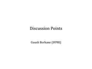 Discussion Points
Guush Berhane (IFPRI)
 