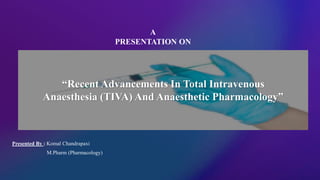 “Recent Advancements In Total Intravenous
Anaesthesia (TIVA) And Anaesthetic Pharmacology”
Presented By : Komal Chandrapaxi
M.Pharm (Pharmacology)
A
PRESENTATION ON
 