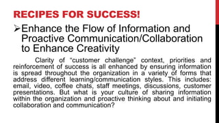 RECIPES FOR SUCCESS!
 Enhance the Flow of Information and Proactive
Communication/Collaboration to Enhance
Creativity
If ...