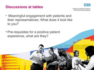 Discussions at tables

• Meaningful engagement with patients and
 their representatives: What does it look like
 to you?

• Pre-requisites for a positive patient
  experience, what are they?




                                                 1
 
