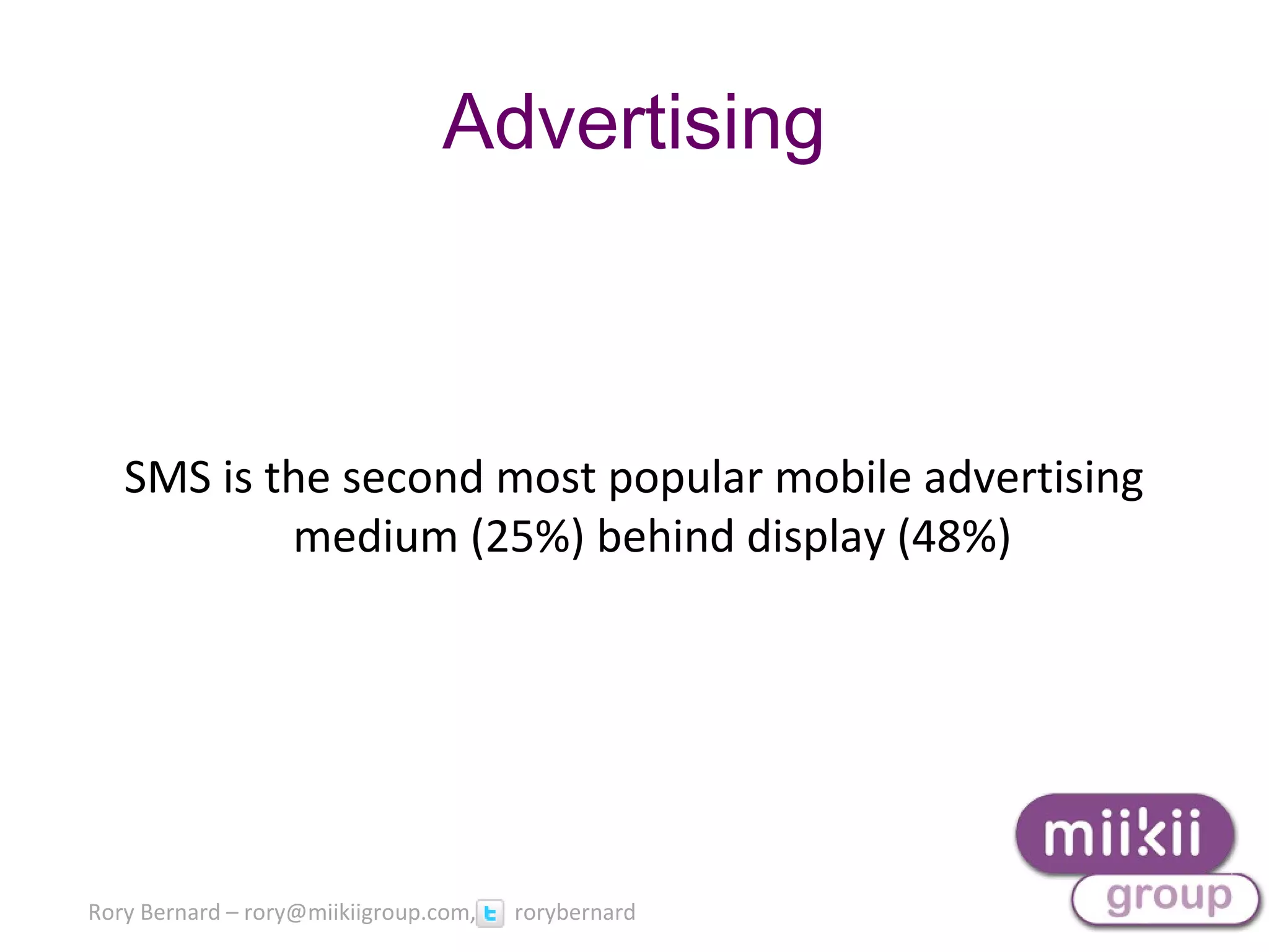 Rory Bernard – rory@miikiigroup.com, rorybernard
Advertising
SMS is the second most popular mobile advertising
medium (25%) behind display (48%)
 