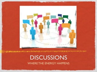 DISCUSSIONS
WHERE THE ENERGY HAPPENS
 