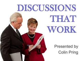 DISCUSSIONS THAT WORK Presented by  Colin Pring 