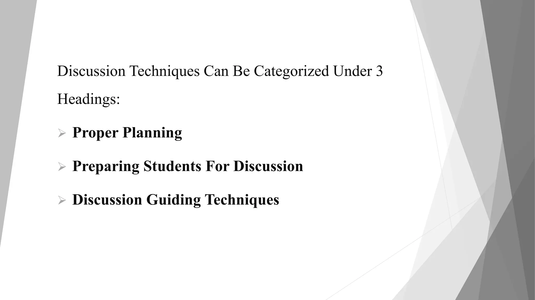 Discussion Techniques Can Be Categorized Under 3
Headings:
 Proper Planning
 Preparing Students For Discussion
 Discussion Guiding Techniques
 