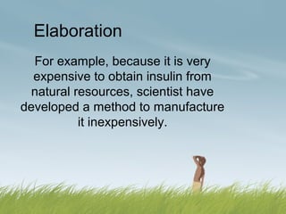 Elaboration
  For example, because it is very
  expensive to obtain insulin from
  natural resources, scientist have
developed a method to manufacture
           it inexpensively.
 
