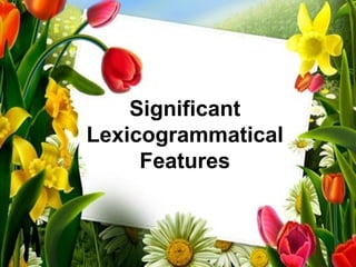 Significant
Lexicogrammatical
     Features
 