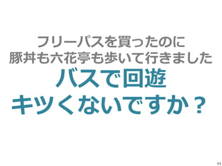 11
フリーパスを買ったのに
豚丼も六花亭も歩いて行きました
バスで回遊
キツくないですか？
 