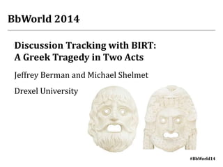 #BbWorld14#BbWorld14
Discussion Tracking with BIRT:
A Greek Tragedy in Two Acts
Jeffrey Berman and Michael Shelmet
Drexel University
BbWorld 2014
 