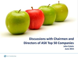 June 2015
Discussions with Chairmen and
Directors of ASX Top 50 Companies
John Colvin
 