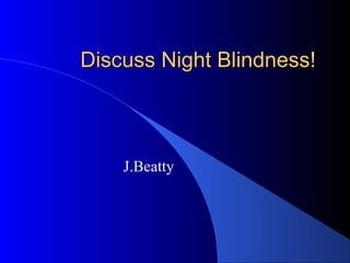 Discuss Night Blindness!Discuss Night Blindness!
J.Beatty
 