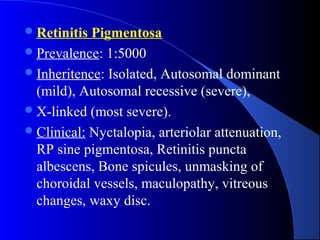 Retinitis Pigmentosa
Prevalence: 1:5000
Inheritence: Isolated, Autosomal dominant
(mild), Autosomal recessive (severe),...