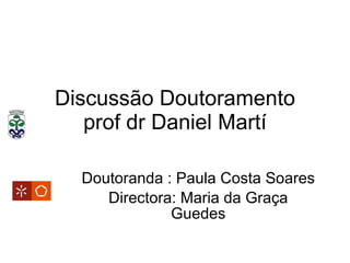 Discussão Doutoramento prof dr Daniel Martí Doutoranda : Paula Costa Soares Directora: Maria da Graça Guedes 