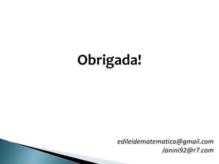 Obrigada!
edileidematematica@gmail.com
Janini92@r7.com
 