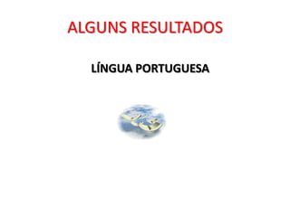 ALGUNS RESULTADOS

  LÍNGUA PORTUGUESA
 
