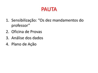PAUTA
1. Sensibilização: “Os dez mandamentos do
   professor”
2. Oficina de Provas
3. Análise dos dados
4. Plano de Ação
 