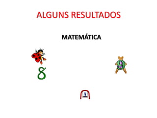 ALGUNS RESULTADOS

     MATEMÁTICA
 
