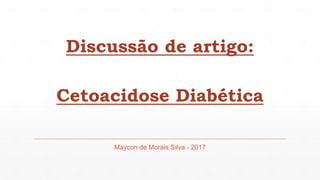 Discussão de artigo:
Cetoacidose Diabética
Maycon de Morais Silva - 2017
 