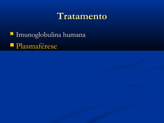 Tratamento
   Imunoglobulina humana
   Plasmaférese
 