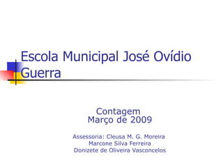 Escola Municipal José Ovídio Guerra Contagem  Março de 2009 Assessoria: Cleusa M. G. Moreira  Marcone Silva Ferreira Donizete de Oliveira Vasconcelos 