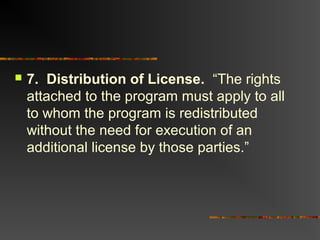  7. Distribution of License. “The rights
attached to the program must apply to all
to whom the program is redistributed
without the need for execution of an
additional license by those parties.”
 