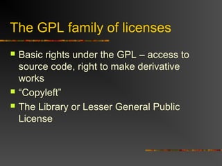 The GPL family of licenses
 Basic rights under the GPL – access to
source code, right to make derivative
works
 “Copyleft”
 The Library or Lesser General Public
License
 