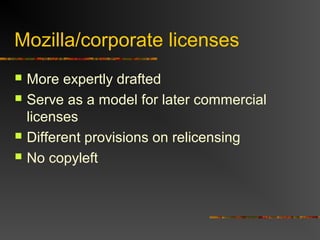 Mozilla/corporate licenses
 More expertly drafted
 Serve as a model for later commercial
licenses
 Different provisions on relicensing
 No copyleft
 