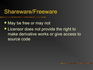 Shareware/Freeware
 May be free or may not
 Licensor does not provide the right to
make derivative works or give access to
source code
 