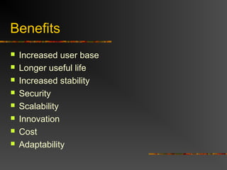 Benefits
 Increased user base
 Longer useful life
 Increased stability
 Security
 Scalability
 Innovation
 Cost
 Adaptability
 