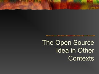 The Open Source
Idea in Other
Contexts
 