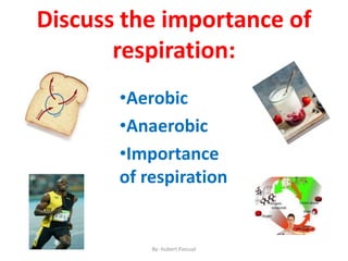 Discuss the importance of
respiration:
•Aerobic
•Anaerobic
•Importance
of respiration
By: Hubert Pascual
 