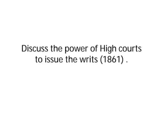 Discuss the power of High courts
    to issue the writs (1861) .
 
